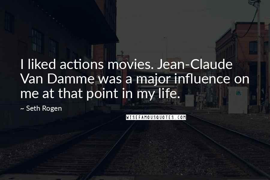 Seth Rogen Quotes: I liked actions movies. Jean-Claude Van Damme was a major influence on me at that point in my life.