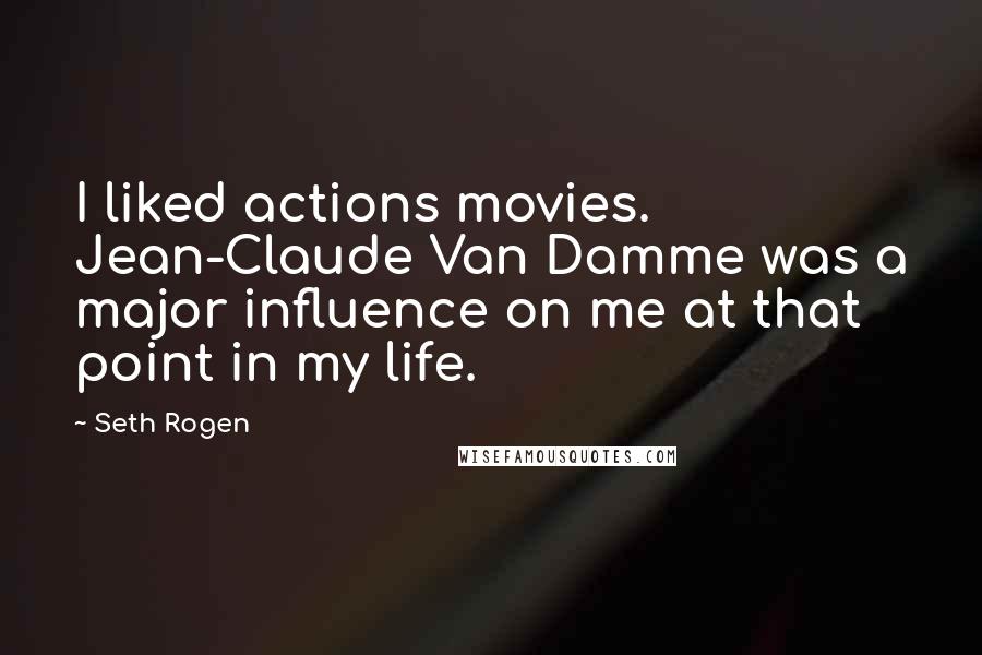 Seth Rogen Quotes: I liked actions movies. Jean-Claude Van Damme was a major influence on me at that point in my life.
