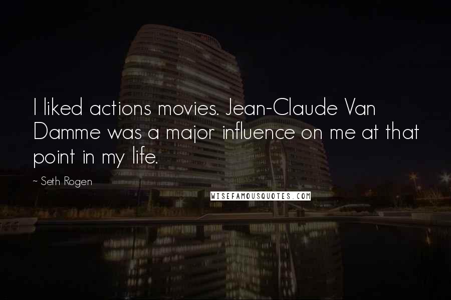 Seth Rogen Quotes: I liked actions movies. Jean-Claude Van Damme was a major influence on me at that point in my life.