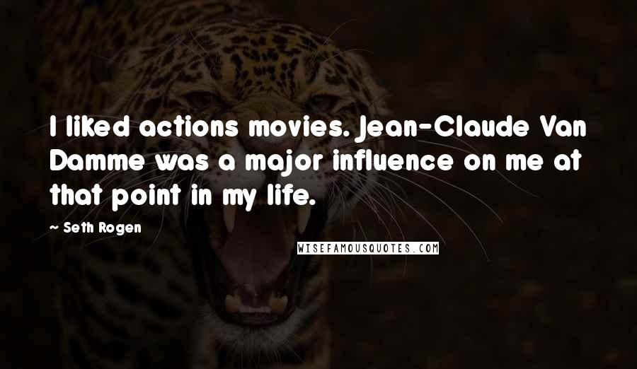 Seth Rogen Quotes: I liked actions movies. Jean-Claude Van Damme was a major influence on me at that point in my life.