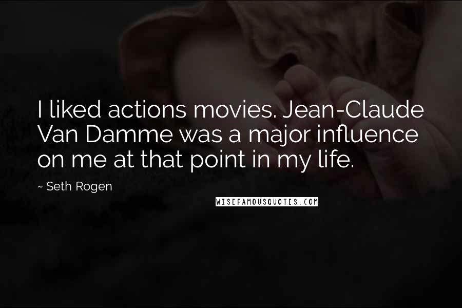 Seth Rogen Quotes: I liked actions movies. Jean-Claude Van Damme was a major influence on me at that point in my life.