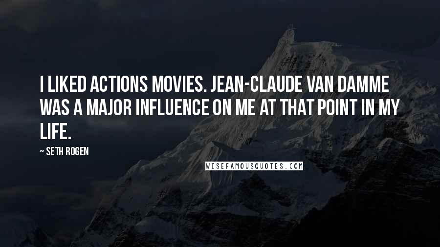 Seth Rogen Quotes: I liked actions movies. Jean-Claude Van Damme was a major influence on me at that point in my life.