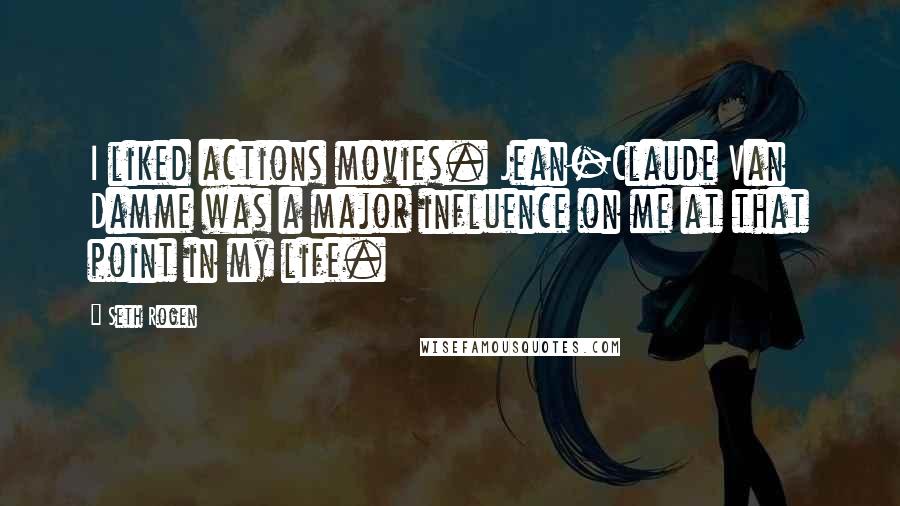 Seth Rogen Quotes: I liked actions movies. Jean-Claude Van Damme was a major influence on me at that point in my life.