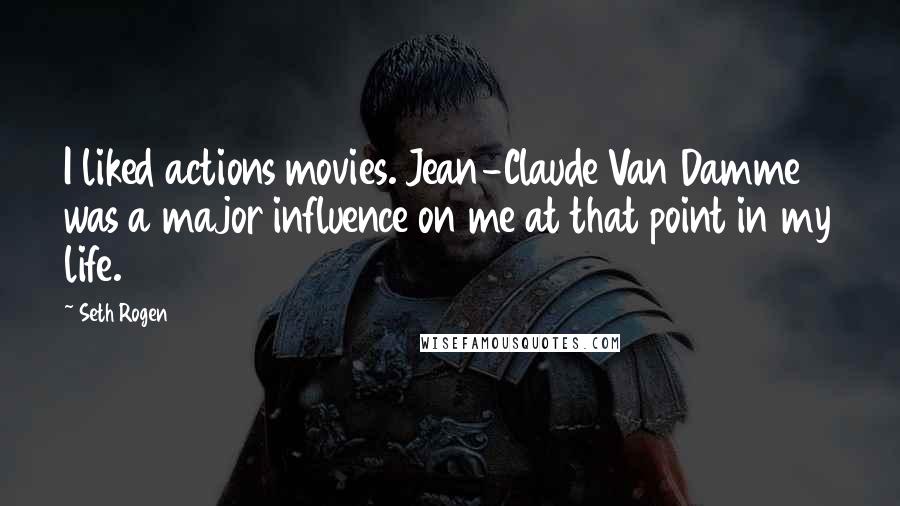 Seth Rogen Quotes: I liked actions movies. Jean-Claude Van Damme was a major influence on me at that point in my life.