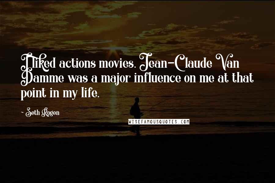 Seth Rogen Quotes: I liked actions movies. Jean-Claude Van Damme was a major influence on me at that point in my life.