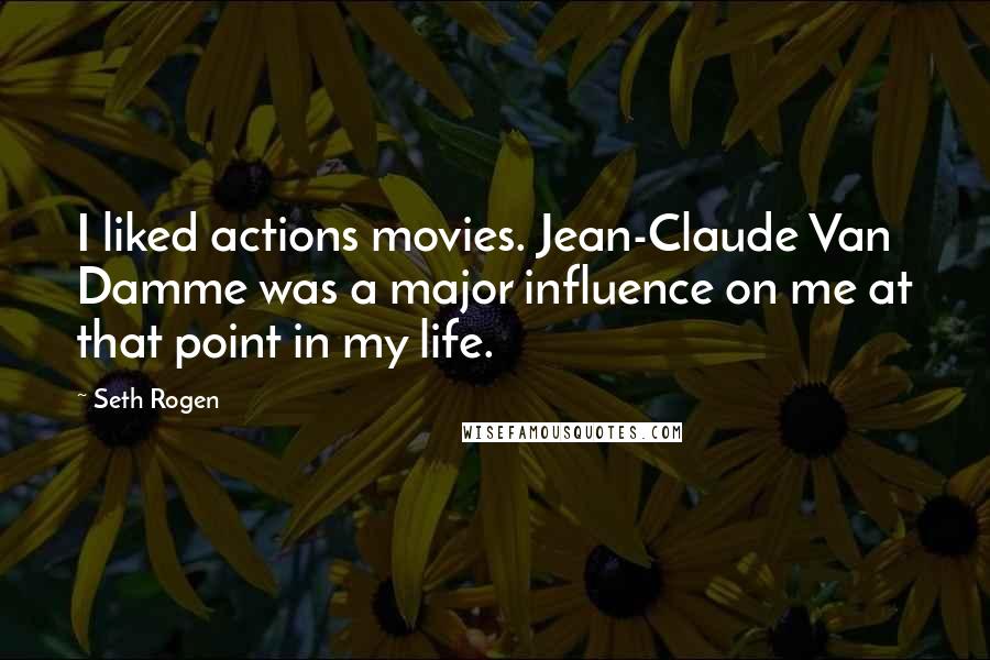 Seth Rogen Quotes: I liked actions movies. Jean-Claude Van Damme was a major influence on me at that point in my life.
