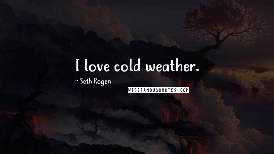Seth Rogen Quotes: I love cold weather.