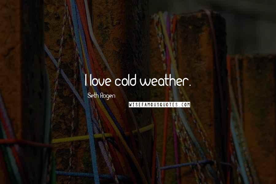 Seth Rogen Quotes: I love cold weather.
