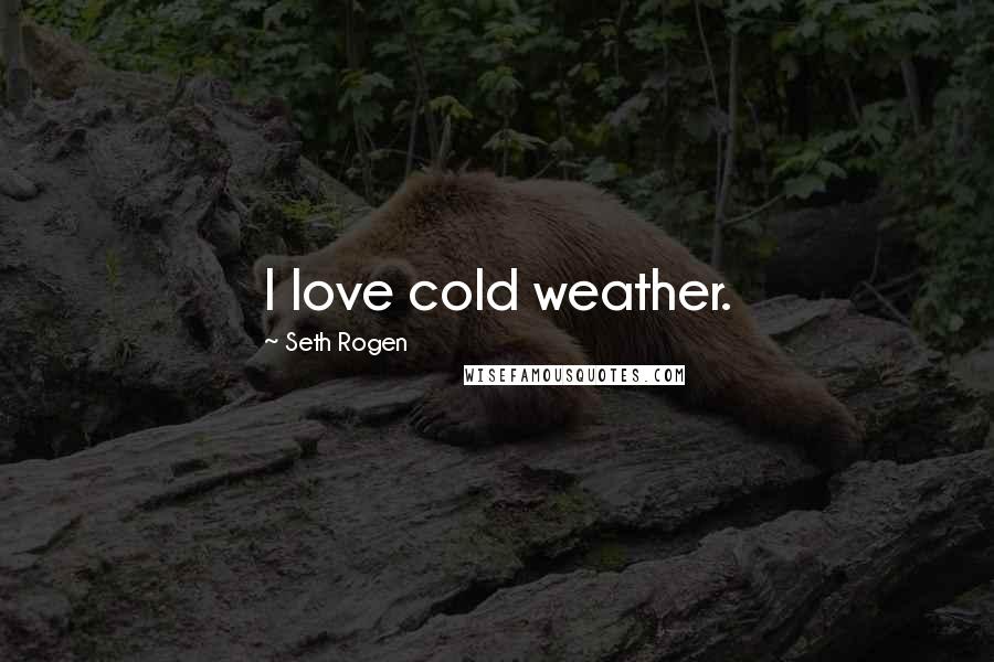 Seth Rogen Quotes: I love cold weather.