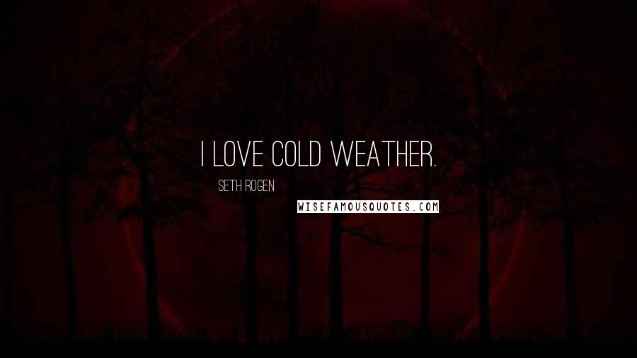 Seth Rogen Quotes: I love cold weather.