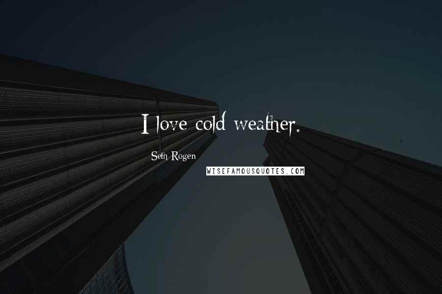 Seth Rogen Quotes: I love cold weather.