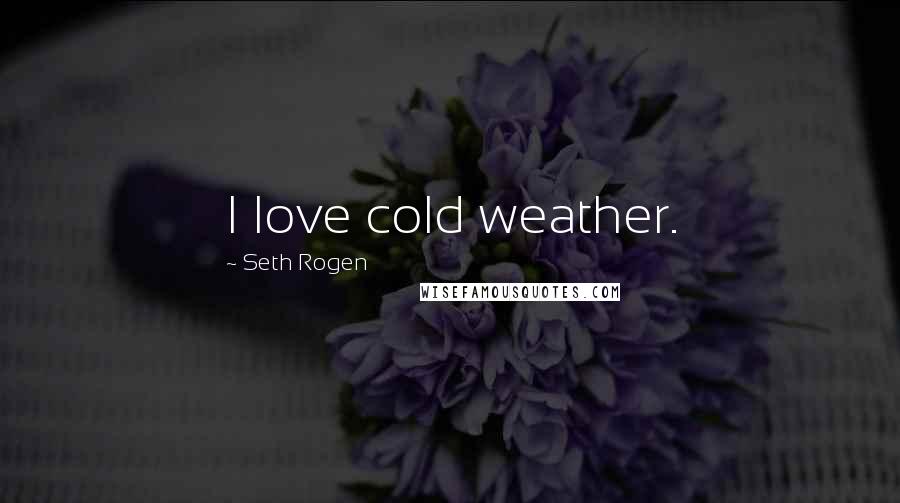Seth Rogen Quotes: I love cold weather.