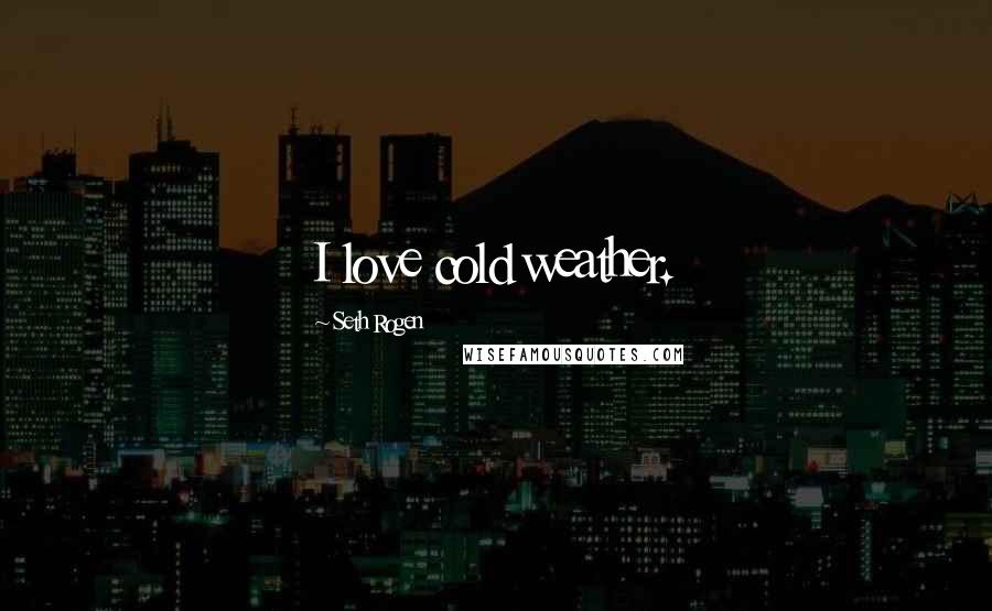 Seth Rogen Quotes: I love cold weather.