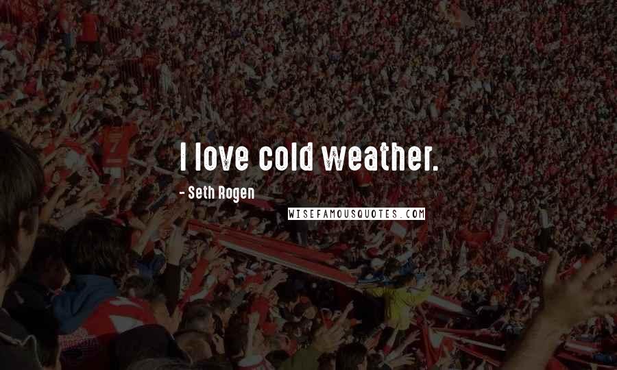 Seth Rogen Quotes: I love cold weather.