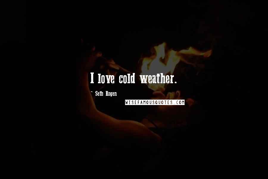 Seth Rogen Quotes: I love cold weather.