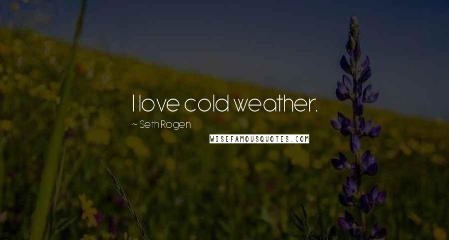 Seth Rogen Quotes: I love cold weather.