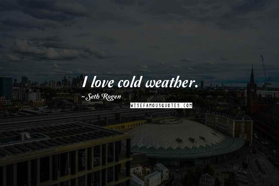 Seth Rogen Quotes: I love cold weather.