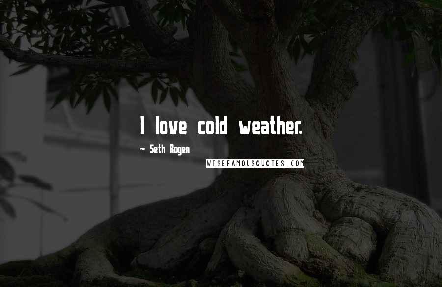 Seth Rogen Quotes: I love cold weather.