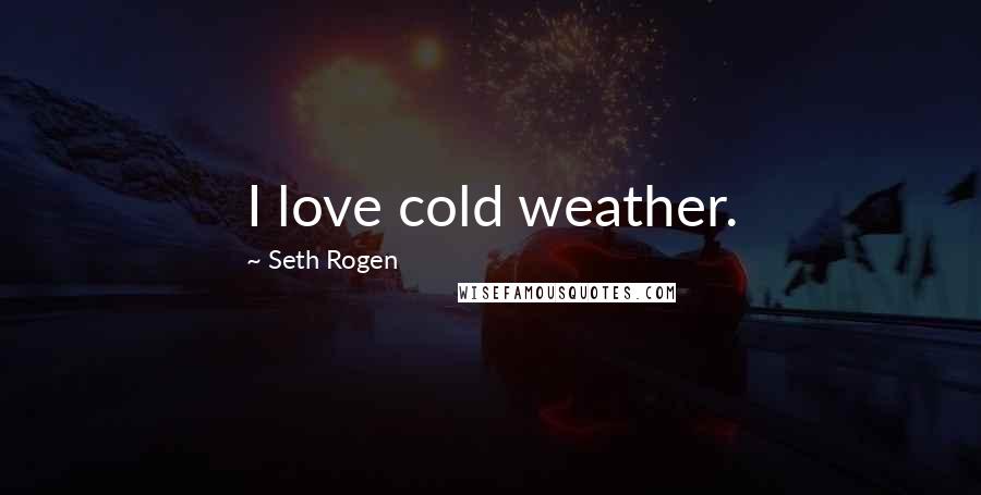Seth Rogen Quotes: I love cold weather.
