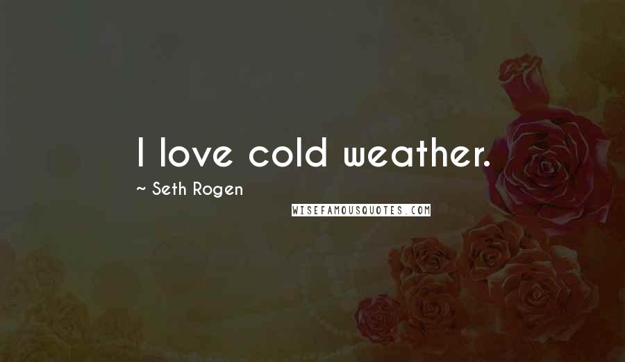 Seth Rogen Quotes: I love cold weather.