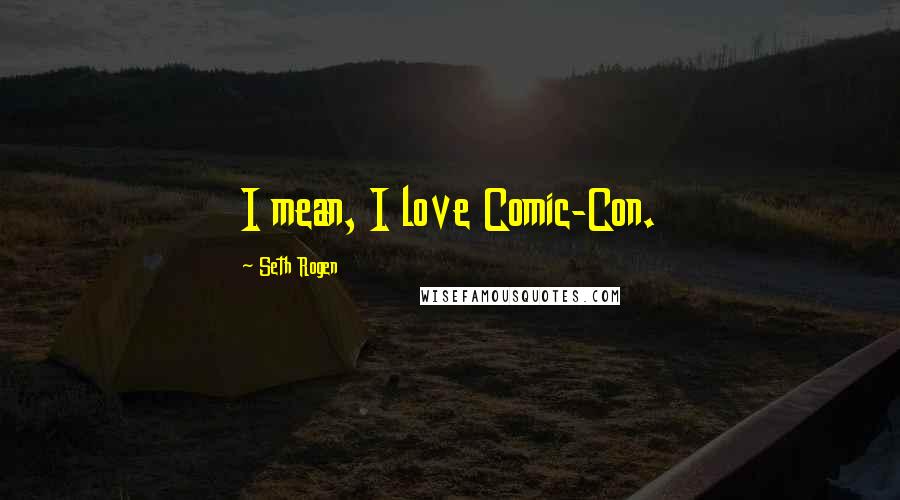 Seth Rogen Quotes: I mean, I love Comic-Con.