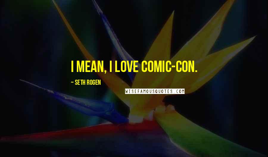 Seth Rogen Quotes: I mean, I love Comic-Con.