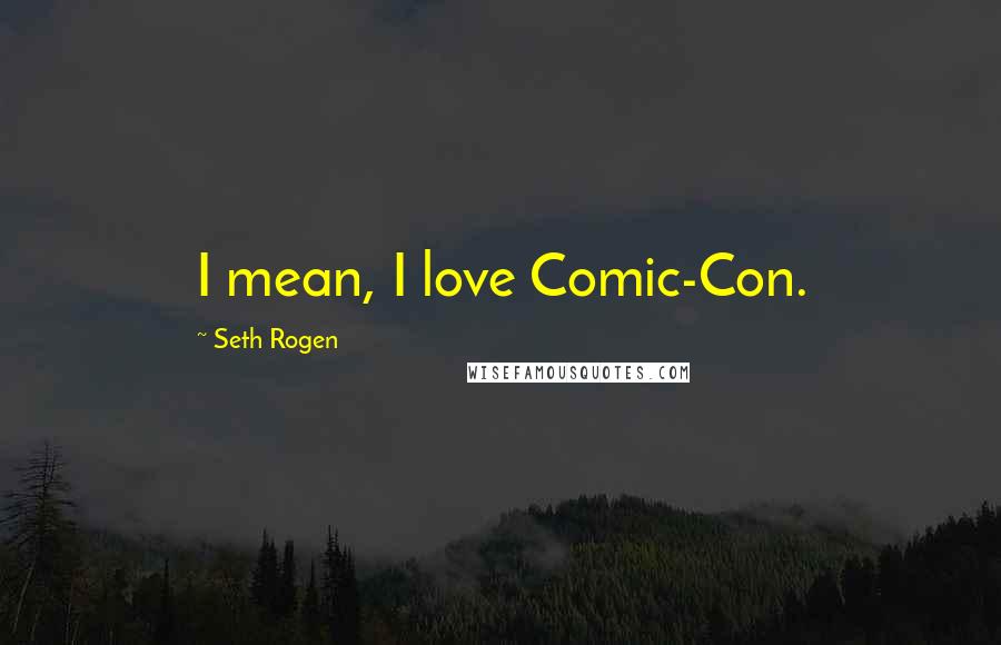 Seth Rogen Quotes: I mean, I love Comic-Con.