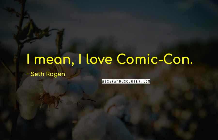 Seth Rogen Quotes: I mean, I love Comic-Con.