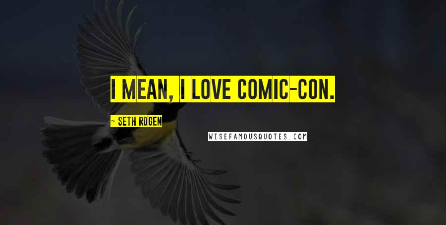 Seth Rogen Quotes: I mean, I love Comic-Con.