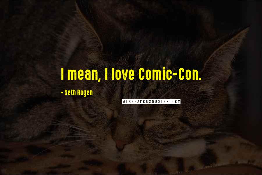 Seth Rogen Quotes: I mean, I love Comic-Con.