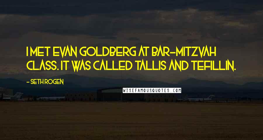 Seth Rogen Quotes: I met Evan Goldberg at bar-mitzvah class. It was called tallis and tefillin.