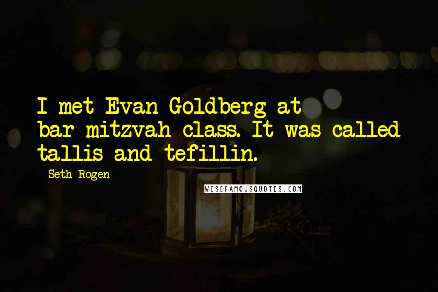 Seth Rogen Quotes: I met Evan Goldberg at bar-mitzvah class. It was called tallis and tefillin.