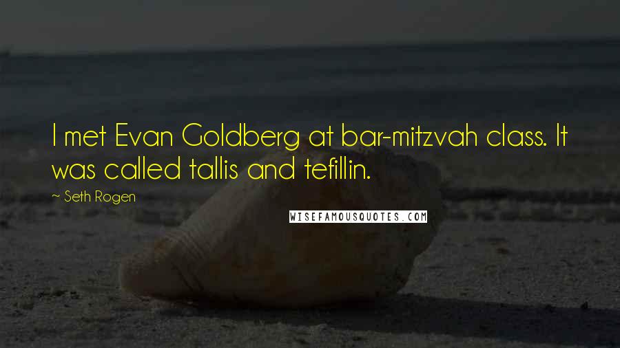 Seth Rogen Quotes: I met Evan Goldberg at bar-mitzvah class. It was called tallis and tefillin.