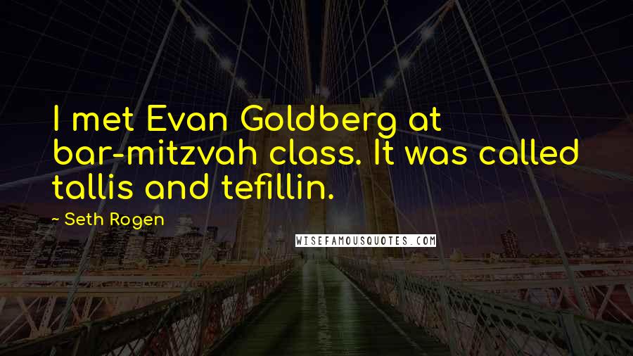 Seth Rogen Quotes: I met Evan Goldberg at bar-mitzvah class. It was called tallis and tefillin.