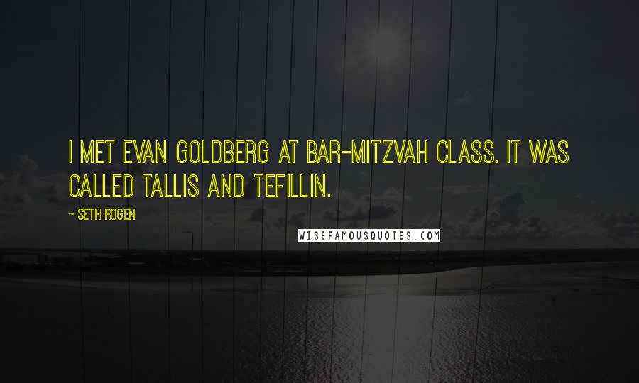 Seth Rogen Quotes: I met Evan Goldberg at bar-mitzvah class. It was called tallis and tefillin.