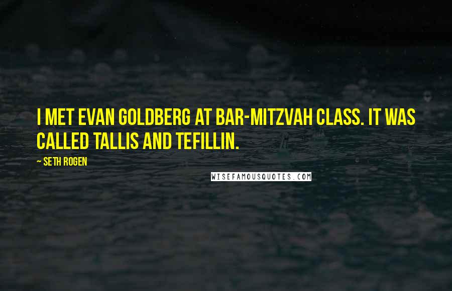 Seth Rogen Quotes: I met Evan Goldberg at bar-mitzvah class. It was called tallis and tefillin.