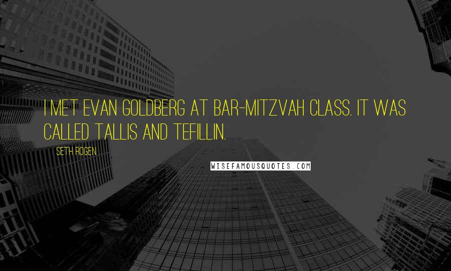 Seth Rogen Quotes: I met Evan Goldberg at bar-mitzvah class. It was called tallis and tefillin.