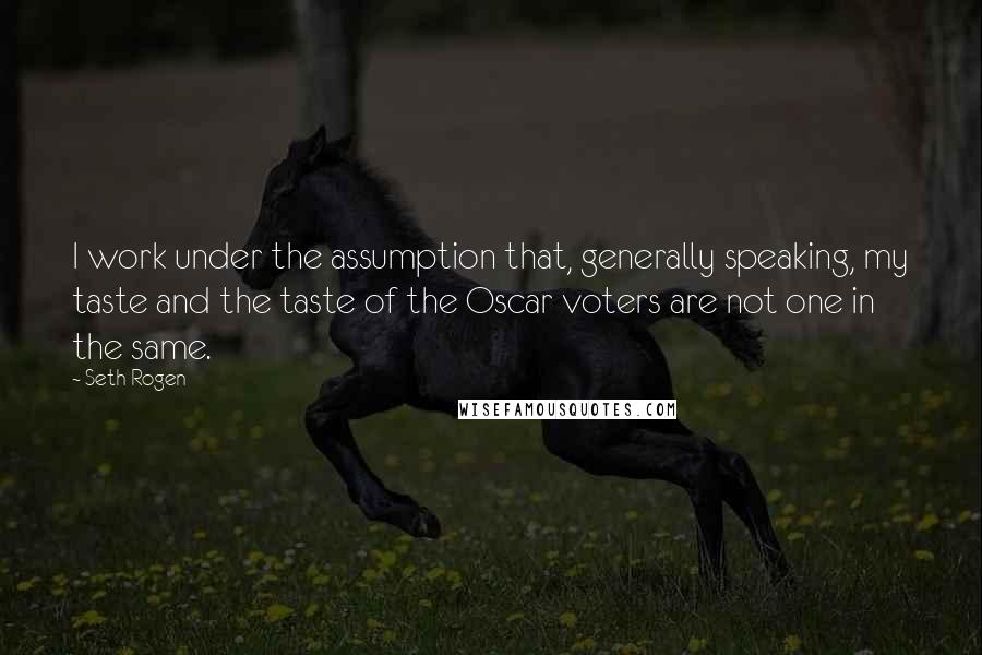 Seth Rogen Quotes: I work under the assumption that, generally speaking, my taste and the taste of the Oscar voters are not one in the same.