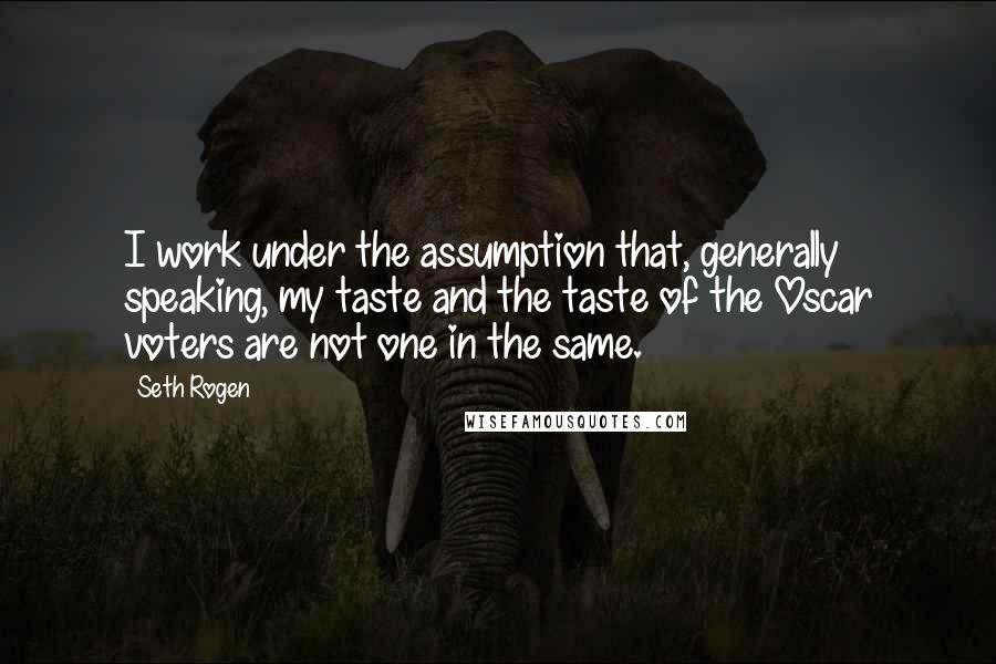 Seth Rogen Quotes: I work under the assumption that, generally speaking, my taste and the taste of the Oscar voters are not one in the same.