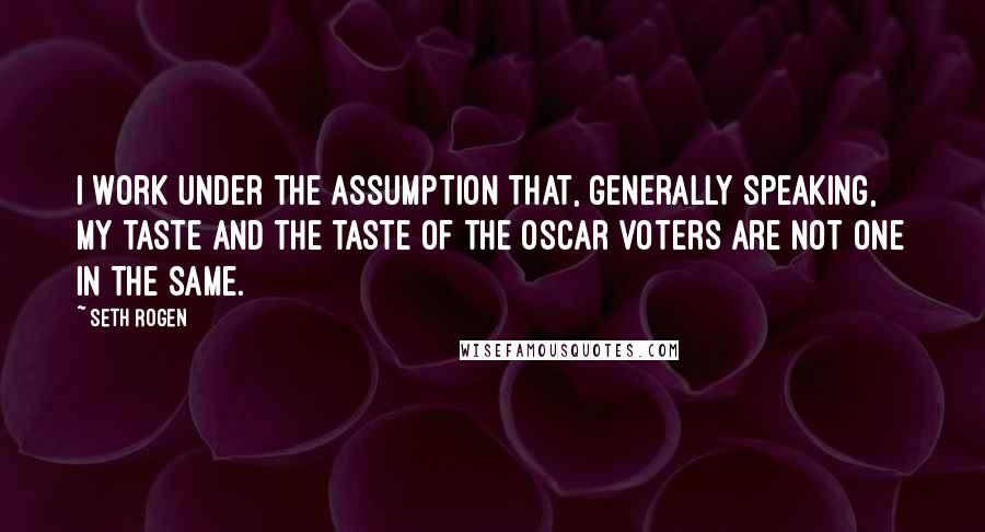 Seth Rogen Quotes: I work under the assumption that, generally speaking, my taste and the taste of the Oscar voters are not one in the same.