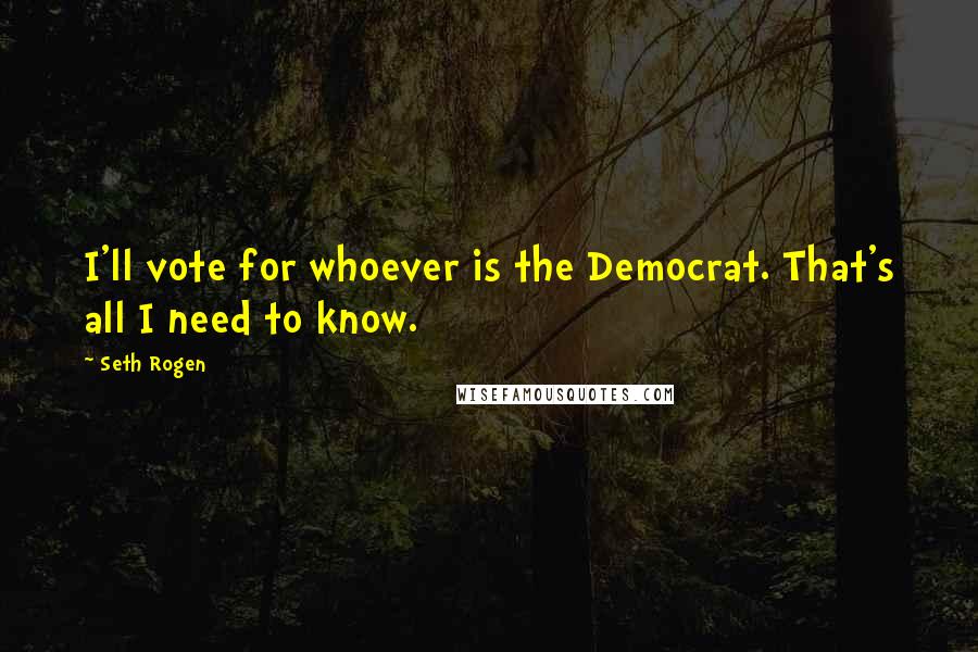 Seth Rogen Quotes: I'll vote for whoever is the Democrat. That's all I need to know.