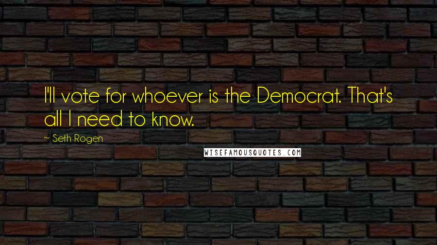 Seth Rogen Quotes: I'll vote for whoever is the Democrat. That's all I need to know.