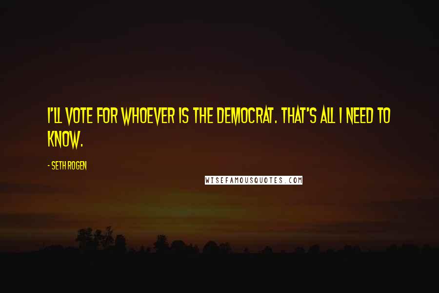 Seth Rogen Quotes: I'll vote for whoever is the Democrat. That's all I need to know.