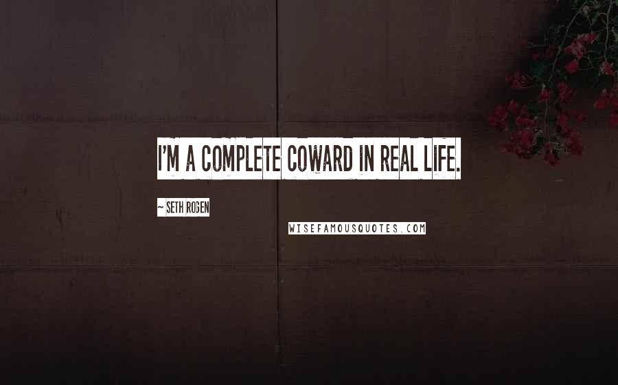 Seth Rogen Quotes: I'm a complete coward in real life.