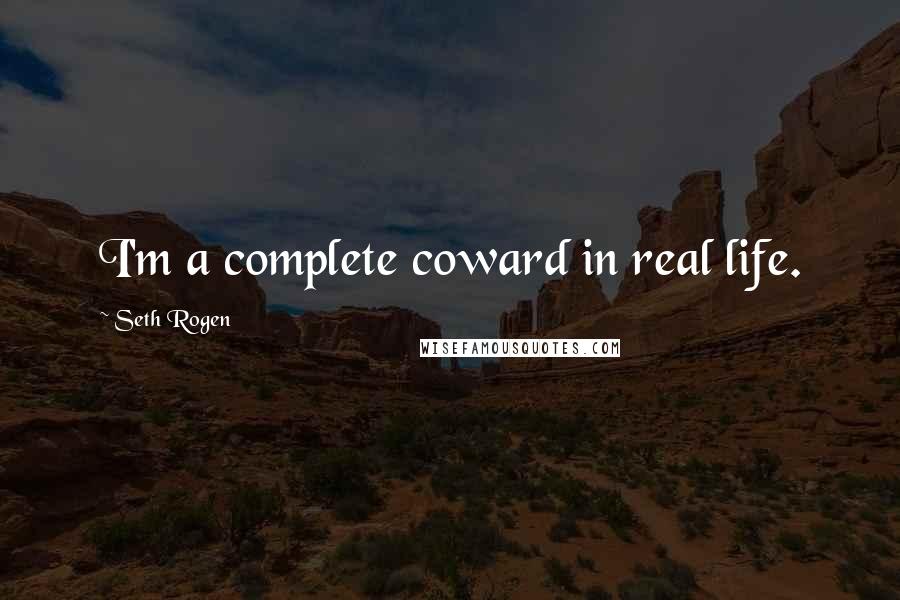 Seth Rogen Quotes: I'm a complete coward in real life.