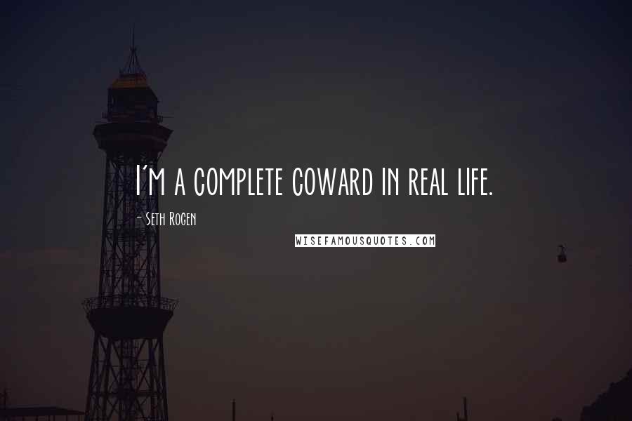 Seth Rogen Quotes: I'm a complete coward in real life.
