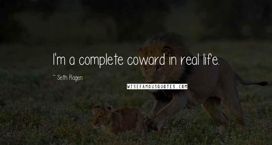 Seth Rogen Quotes: I'm a complete coward in real life.