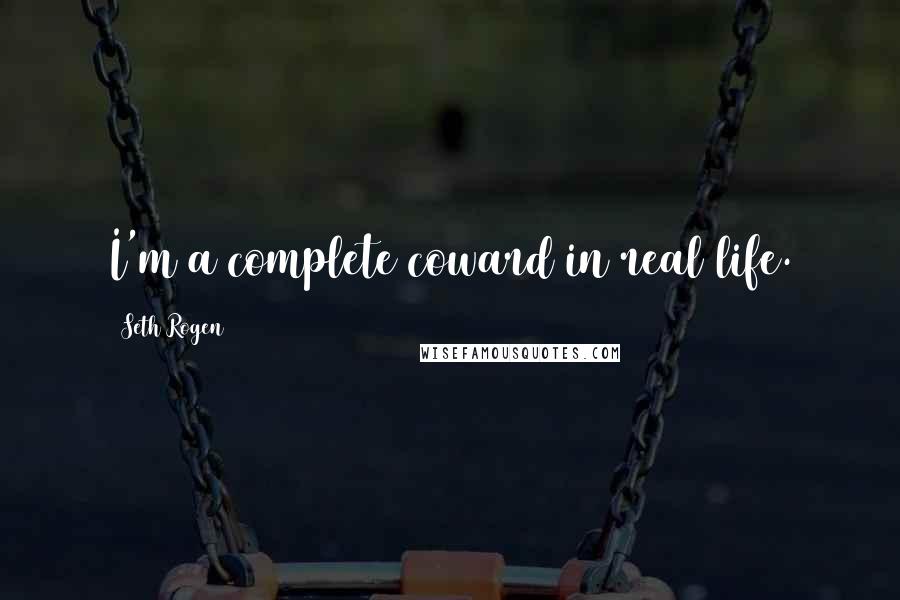 Seth Rogen Quotes: I'm a complete coward in real life.