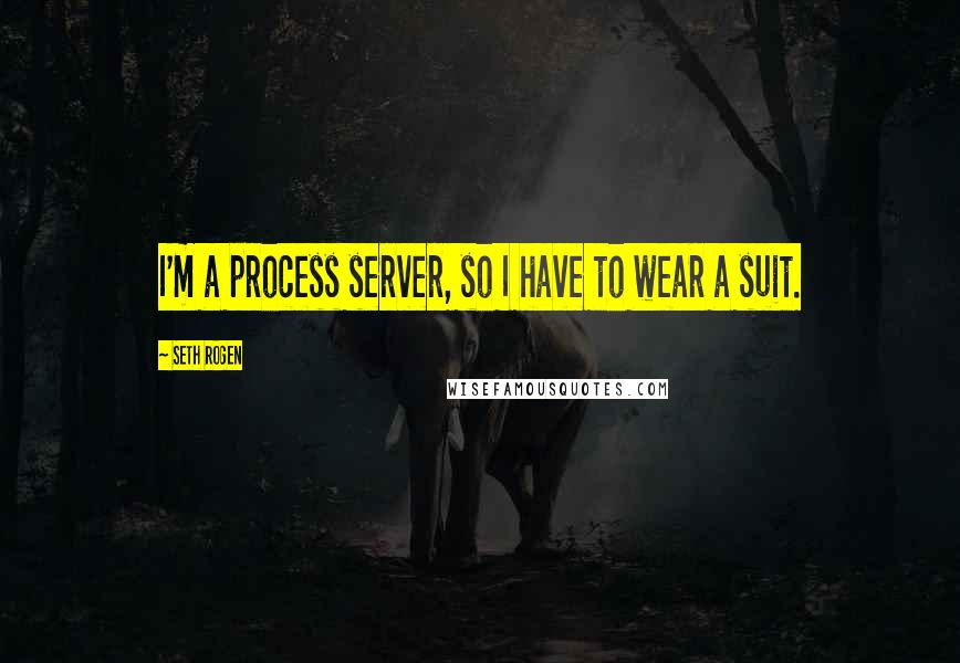 Seth Rogen Quotes: I'm a process server, so I have to wear a suit.