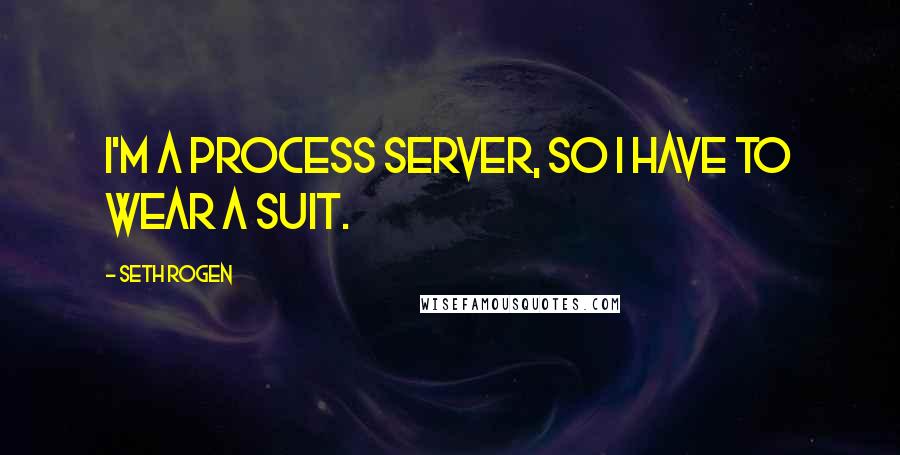 Seth Rogen Quotes: I'm a process server, so I have to wear a suit.